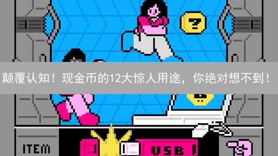 颠覆认知！现金币的12大惊人用途，你绝对想不到！