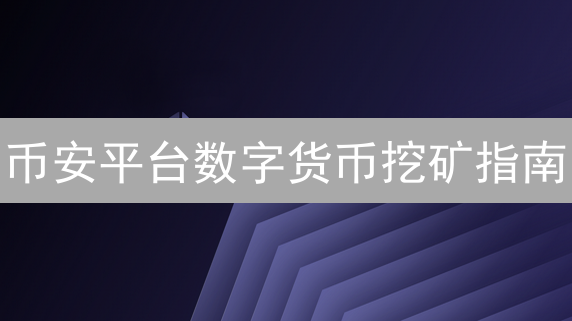 币安平台数字货币挖矿指南：多种参与方式详解