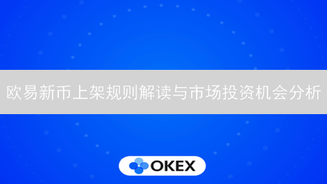 欧易新币上架规则解读与市场投资机会分析