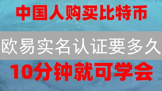 欧易实名认证要多久？快速通过终极指南，速看！
