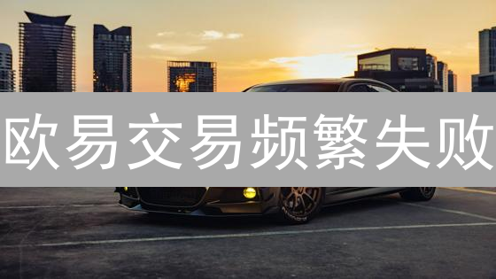 欧易交易频繁失败？资深玩家教你一招制胜！