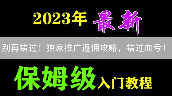 别再错过！独家推广返佣攻略，错过血亏！