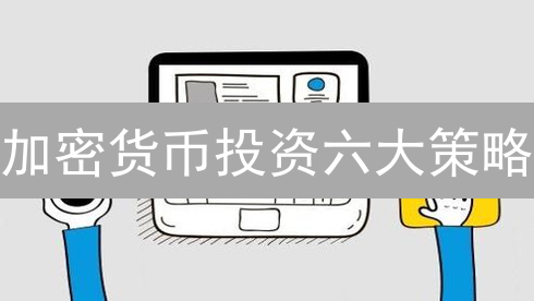 加密货币投资六大策略：稳健盈利指南，新手也能轻松上手！