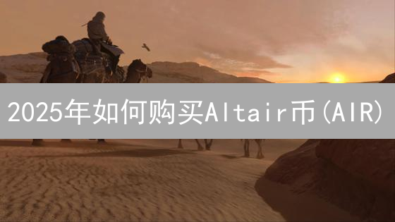 2025年如何购买Altair币(AIR)？新手必看指南，快速安全上手！