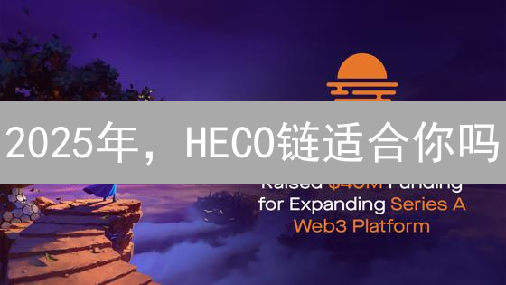 2025年，HECO链适合你吗？快速了解火币生态链的优势与未来！
