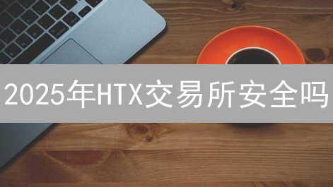 2025年HTX交易所安全吗？加密货币安全措施全面解析！
