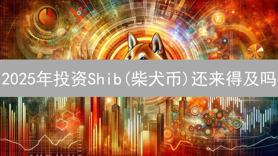2025年投资Shib(柴犬币)还来得及吗？三大理由提高你的投资回报！