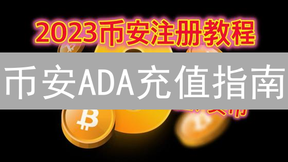 币安ADA充值指南：新手必看！安全快速到账攻略