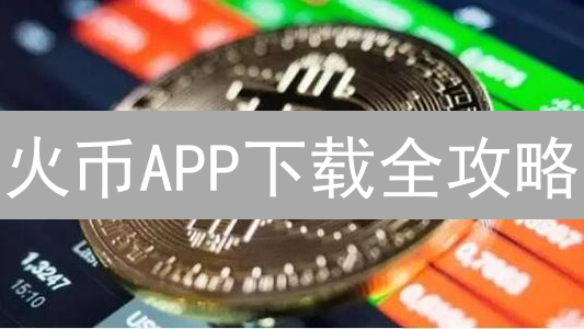 火币APP下载全攻略：新手入门必备！避坑指南，轻松玩转数字货币！