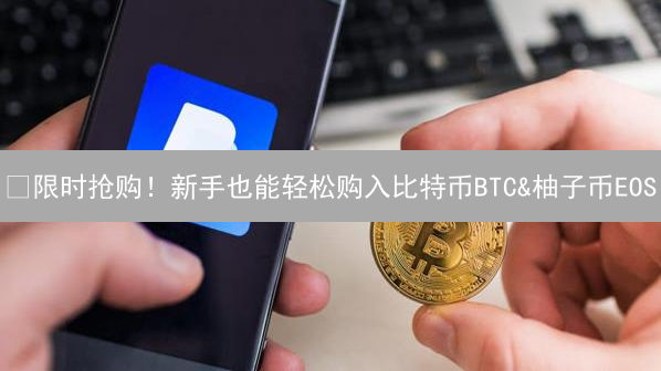 🔥限时抢购！新手也能轻松购入比特币BTC&柚子币EOS？HTX（火币）交易指南