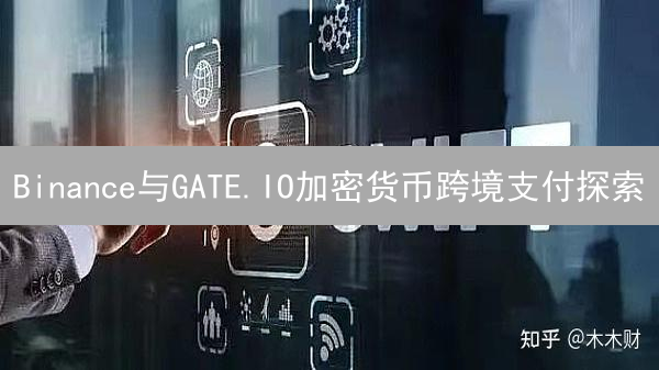 Binance与GATE.IO加密货币跨境支付探索