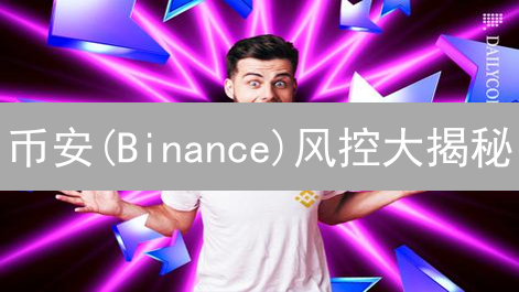 币安(Binance)风控大揭秘：如何守护你的数字资产安全？