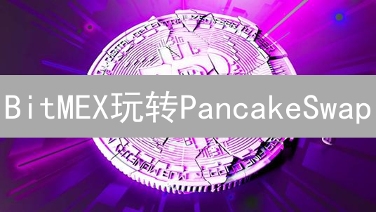 BitMEX玩转PancakeSwap：高杠杆投资CAKE的秘密与风险！