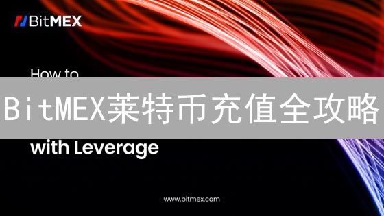 BitMEX莱特币充值全攻略：新手避坑指南！速看！