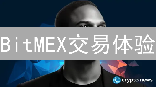 BitMEX交易体验：深度解析，是否依旧是你的最佳选择？
