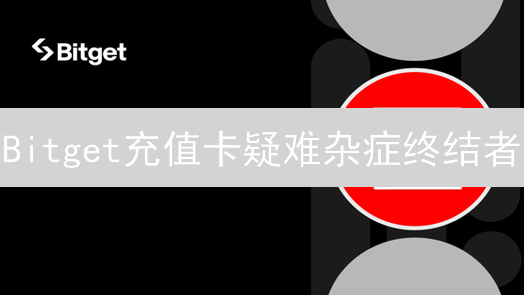 Bitget充值卡疑难杂症终结者：常见问题与解决方案全解析！