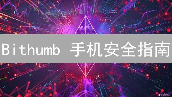 Bithumb 手机安全指南：10招锁死数字资产！