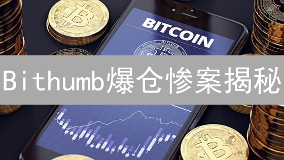 Bithumb爆仓惨案揭秘：高杠杆、市场操纵如何吞噬你的财富？