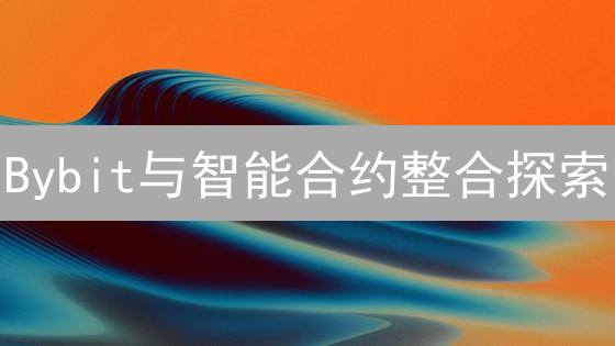 Bybit与智能合约整合探索：未来发展趋势分析