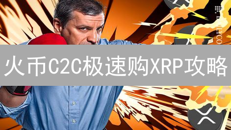 火币C2C极速购XRP攻略：新手也能轻松上手！