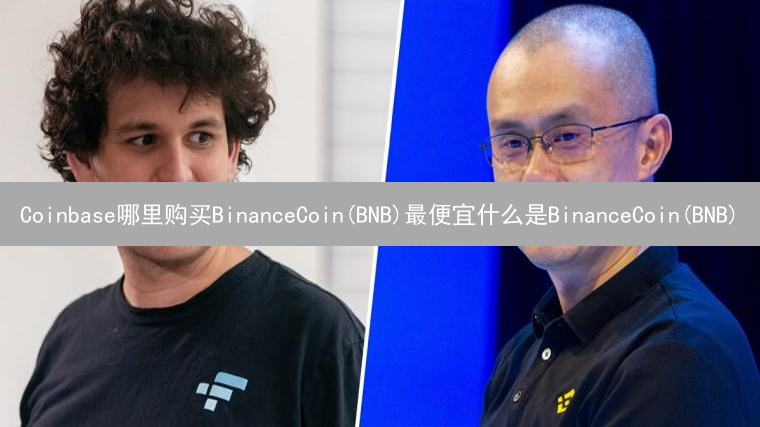 Coinbase哪里购买BinanceCoin(BNB)最便宜什么是BinanceCoin(BNB)？