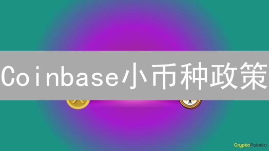 Coinbase小币种政策：天堂还是地狱的豪赌？