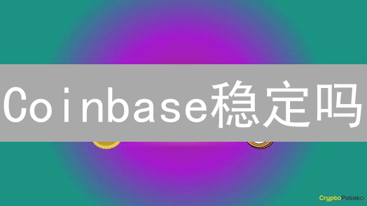 Coinbase稳定吗？揭秘全球最大交易所稳定性内幕！