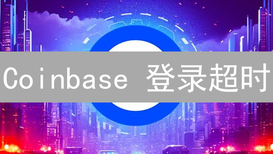 Coinbase 登录超时？专家教你一招解决！