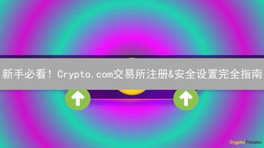 新手必看！Crypto.com交易所注册&安全设置完全指南