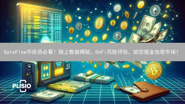 GateFlow币投资必看！链上数据揭秘，DeFi风险评估，助您掘金加密市场！
