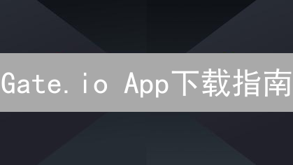 Gate.io App下载指南：新手必看！轻松玩转数字货币交易