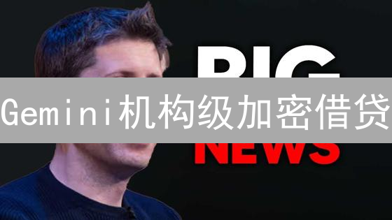Gemini机构级加密借贷：安全高效，助力数字资产市场？