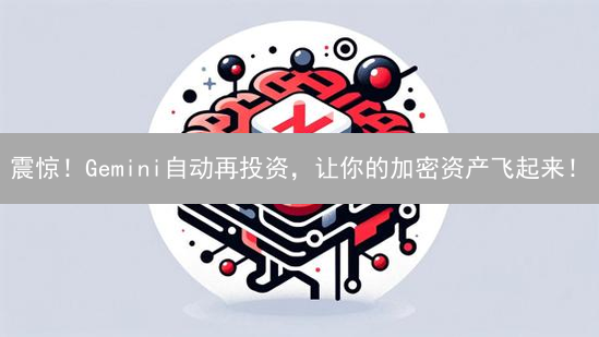 震惊！Gemini自动再投资，让你的加密资产飞起来！