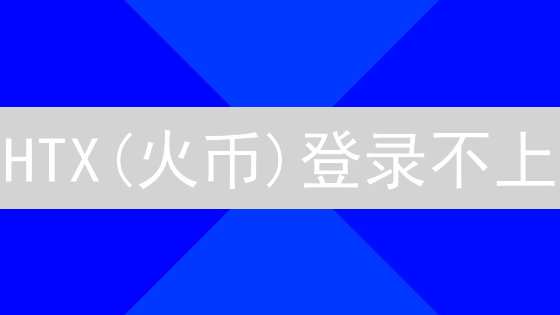 HTX(火币)登录不上？2024最新解决方案与常见问题排查
