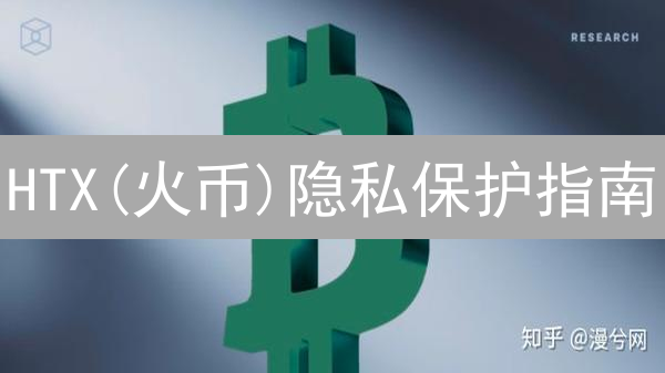 HTX(火币)隐私保护指南：交易匿名化终极策略【2024版】