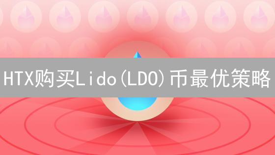 HTX购买Lido(LDO)币最优策略：降低成本指南