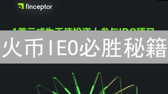 火币IEO必胜秘籍：新手也能轻松参与，抢占财富先机！