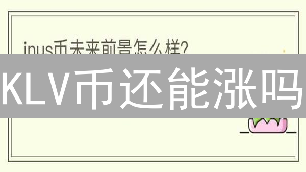 KLV币还能涨吗？Klever生态的未来决定了它的命运！