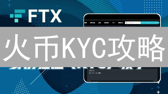 火币KYC攻略：新手必备！快速认证，开启数字资产交易之旅！