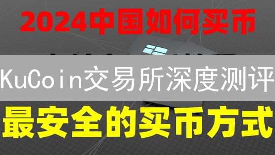 KuCoin交易所深度测评：新手也能轻松上手？【2024最新版】
