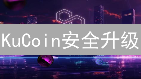 KuCoin安全升级：多重风控体系护航你的加密资产！