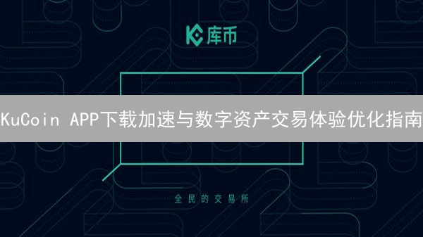 KuCoin APP下载加速与数字资产交易体验优化指南