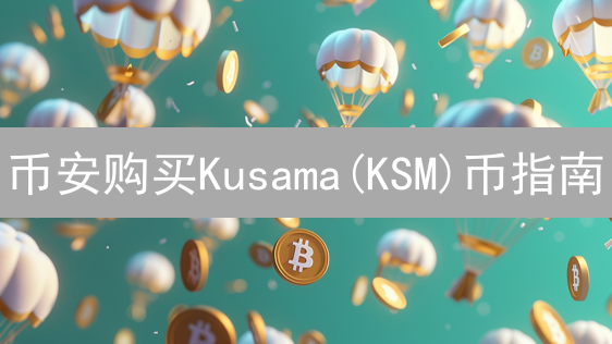币安购买Kusama(KSM)币指南：安全高效流程详解