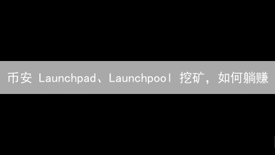 币安 Launchpad、Launchpool 挖矿，如何躺赚？新手必备指南！