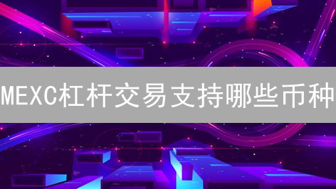 MEXC杠杆交易支持哪些币种？新手必看！风险详解
