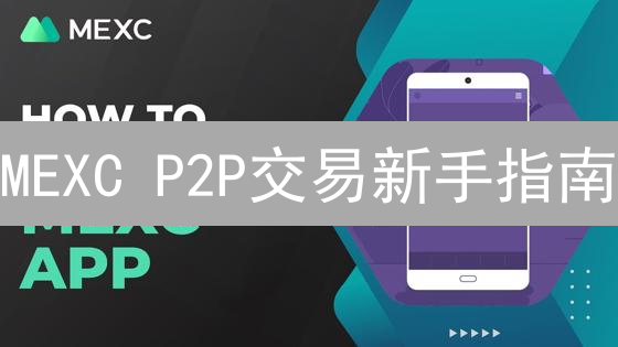 MEXC P2P交易新手指南：7步学会安全买卖数字货币，避坑攻略！