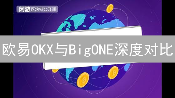 欧易OKX与BigONE深度对比：中心化交易所之争