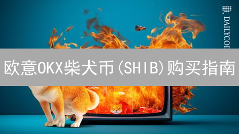 欧意OKX柴犬币(SHIB)购买指南：注册、认证、交易全攻略
