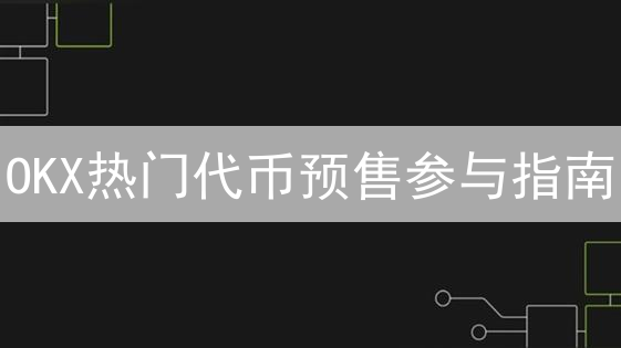 OKX热门代币预售参与指南：抓住早期投资机会