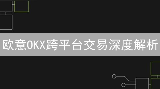 欧意OKX跨平台交易深度解析：技术架构与实现方案